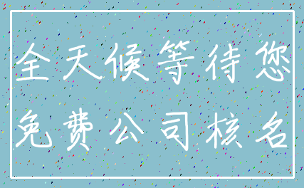 全天候等待您_免费公司核名