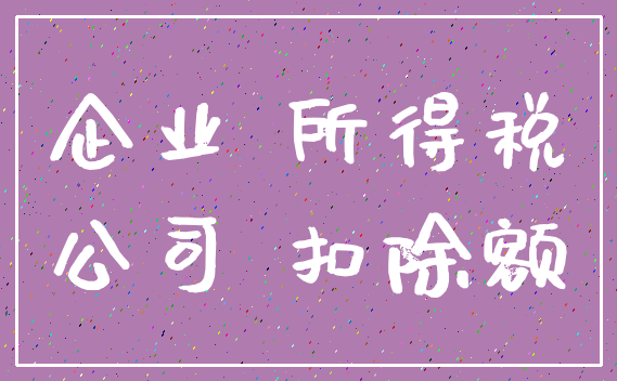 企业 所得税_公司 扣除额