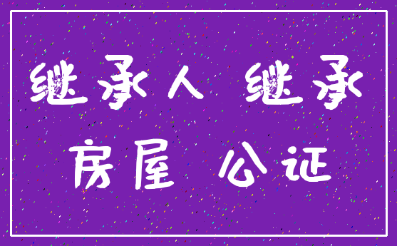 继承人 继承_房屋 公证