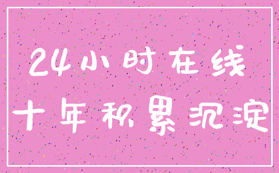 24小时在线_十年积累沉淀