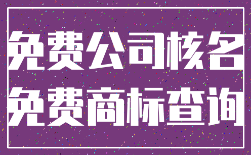 免费公司核名_免费商标查询