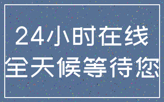 24小时在线_全天候等待您