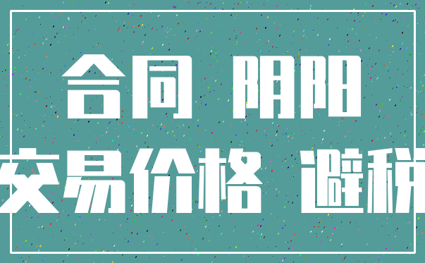 合同 阴阳_交易价格 避税