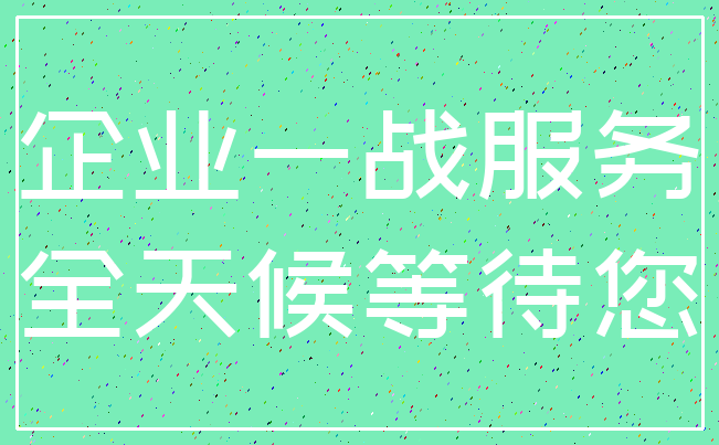 企业一战服务_全天候等待您