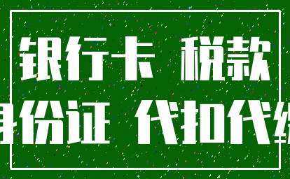 银行卡 税款_身份证 代扣代缴