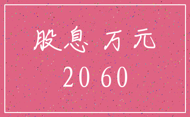 股息 万元_20 60