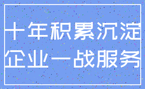 十年积累沉淀_企业一战服务