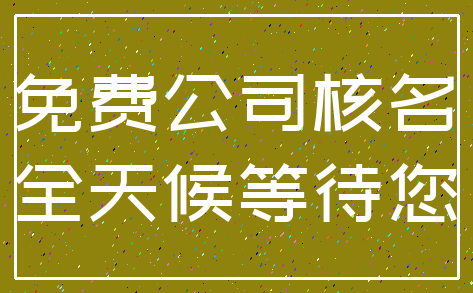 免费公司核名_全天候等待您