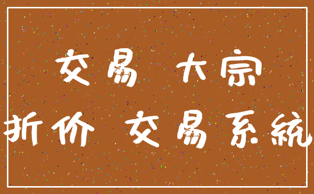 交易 大宗_折价 交易系统