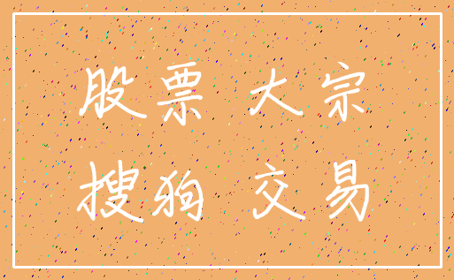 股票 大宗_搜狗 交易