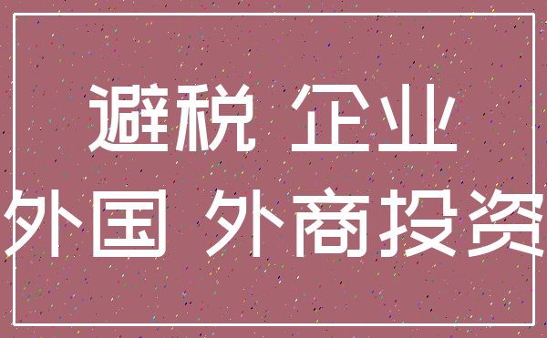 避税 企业_外国 外商投资