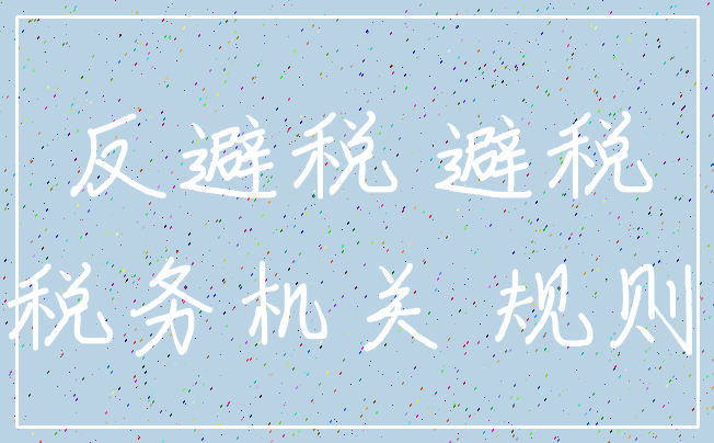 反避税 避税_税务机关 规则