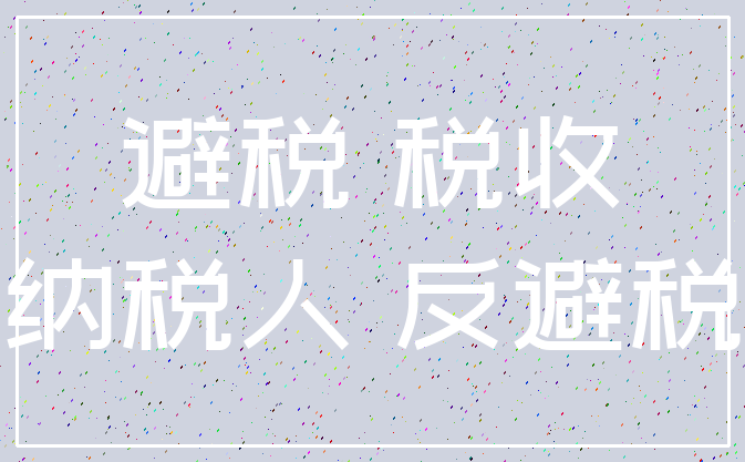 避税 税收_纳税人 反避税