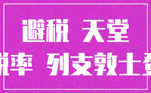 避税 天堂_税率 列支敦士登