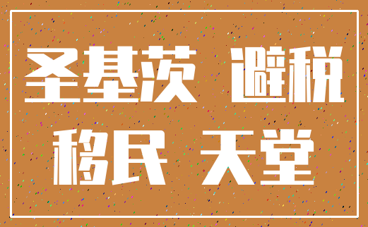 圣基茨 避税_移民 天堂