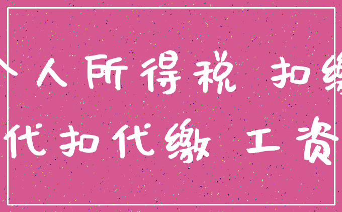 个人所得税 扣缴_代扣代缴 工资
