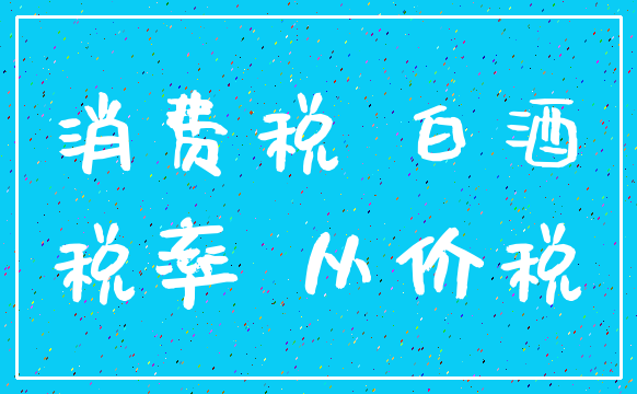消费税 白酒_税率 从价税
