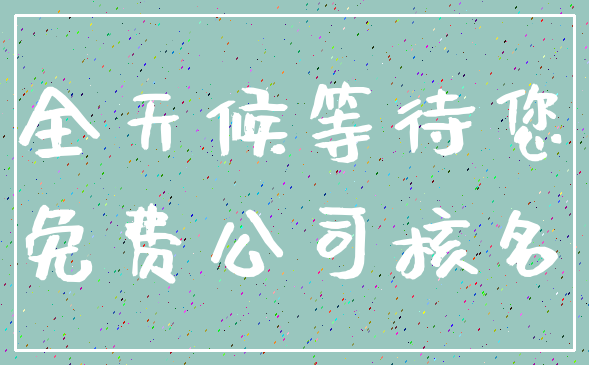 全天候等待您_免费公司核名