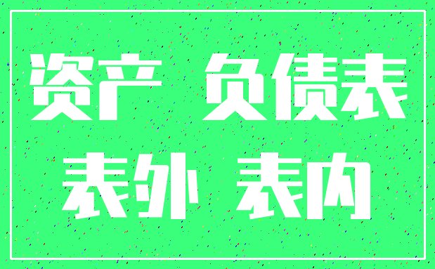 资产 负债表_表外 表内