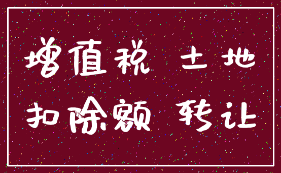 增值税 土地_扣除额 转让