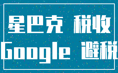 星巴克 税收_Google 避税