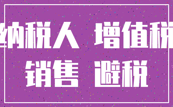 纳税人 增值税_销售 避税