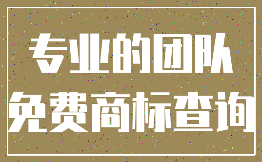 专业的团队_免费商标查询