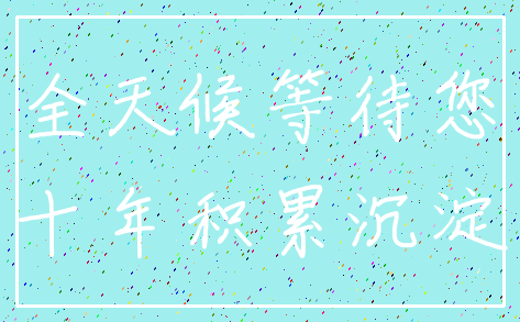 全天候等待您_十年积累沉淀