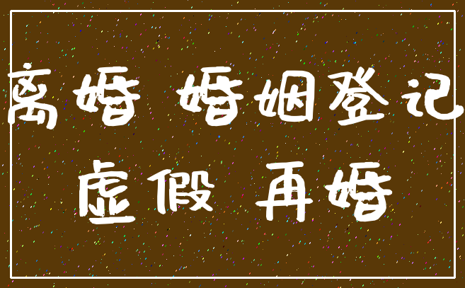 离婚 婚姻登记_虚假 再婚