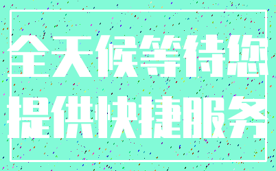 全天候等待您_提供快捷服务