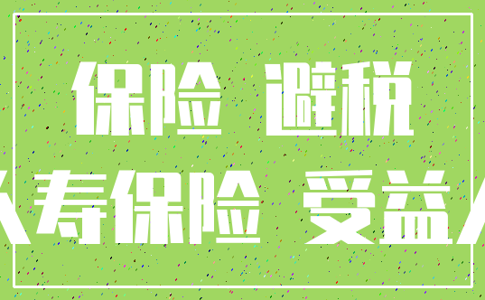 保险 避税_人寿保险 受益人