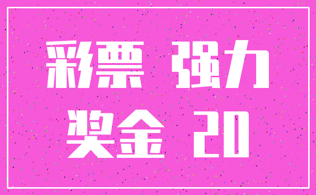 彩票 强力_奖金 20
