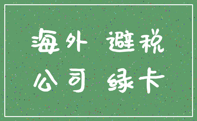 海外 避税_公司 绿卡
