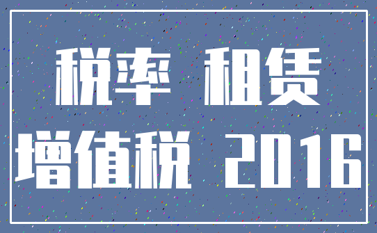 税率 租赁_增值税 2016