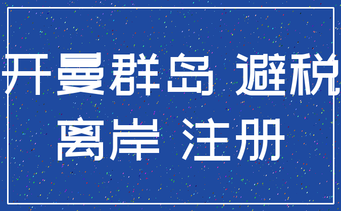 开曼群岛 避税_离岸 注册