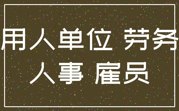 用人单位 劳务_人事 雇员