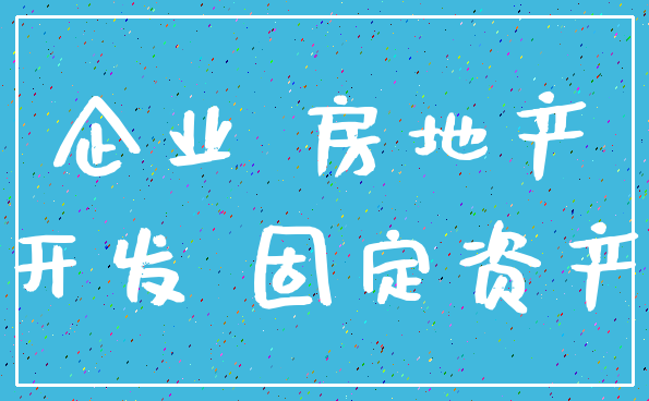 企业 房地产_开发 固定资产