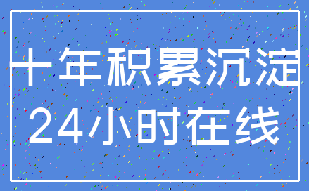 十年积累沉淀_24小时在线