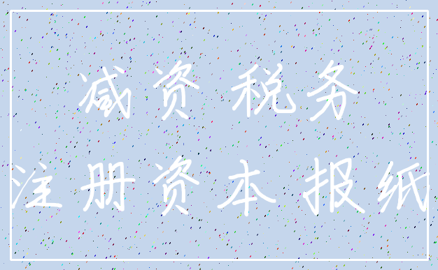 减资 税务_注册资本 报纸