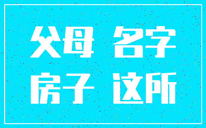 父母 名字_房子 这所