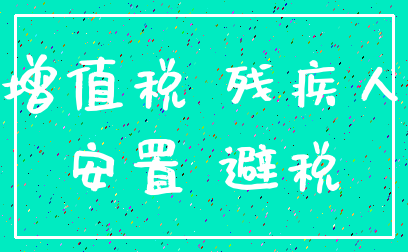 增值税 残疾人_安置 避税
