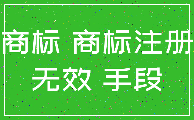 商标 商标注册_无效 手段