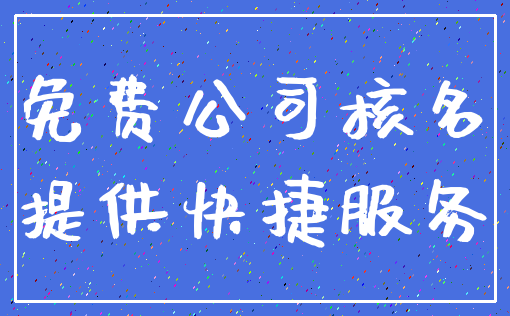 免费公司核名_提供快捷服务