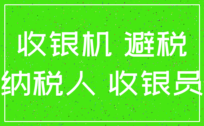 收银机 避税_纳税人 收银员