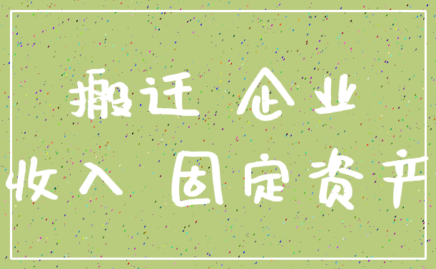 搬迁 企业_收入 固定资产