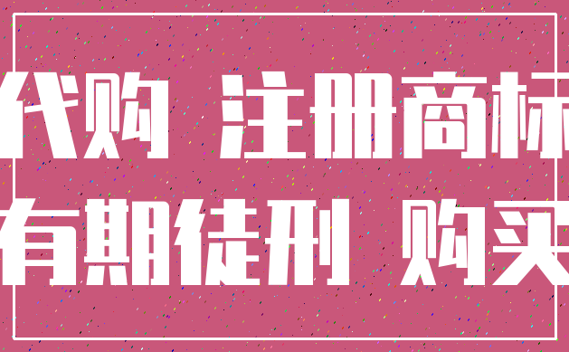 代购 注册商标_有期徒刑 购买