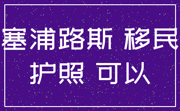 塞浦路斯 移民_护照 可以