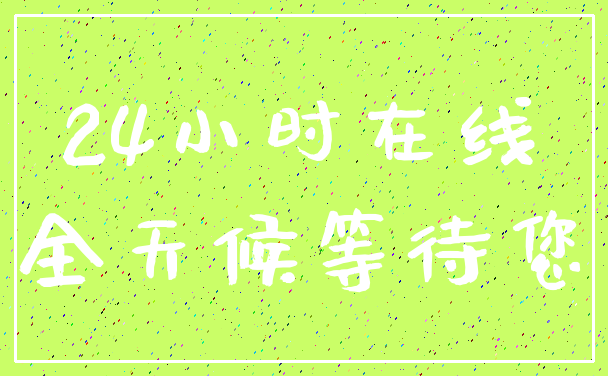 24小时在线_全天候等待您