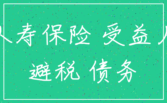 人寿保险 受益人_避税 债务