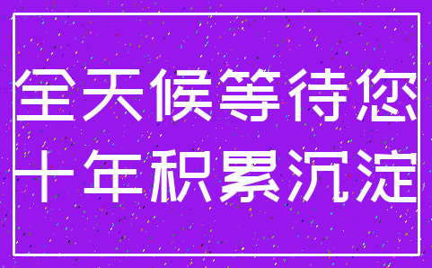 全天候等待您_十年积累沉淀